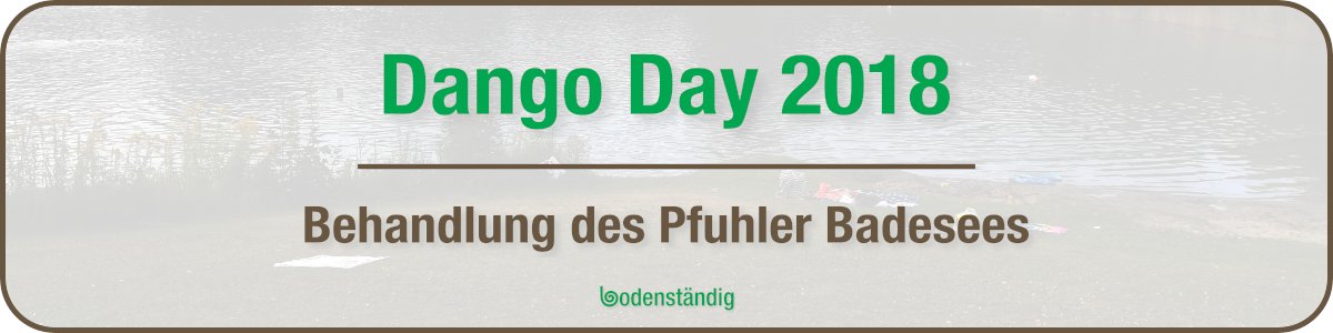 bodenständig Dango Day 2018 - Behandlung des Pfuhler Baggersee